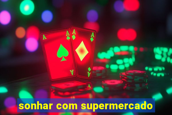 sonhar com supermercado